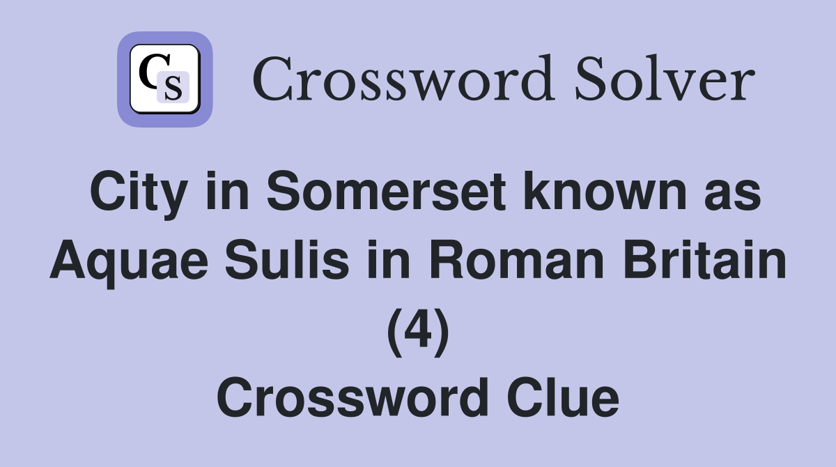 City in Somerset known as Aquae Sulis in Roman Britain (4) Crossword Clue