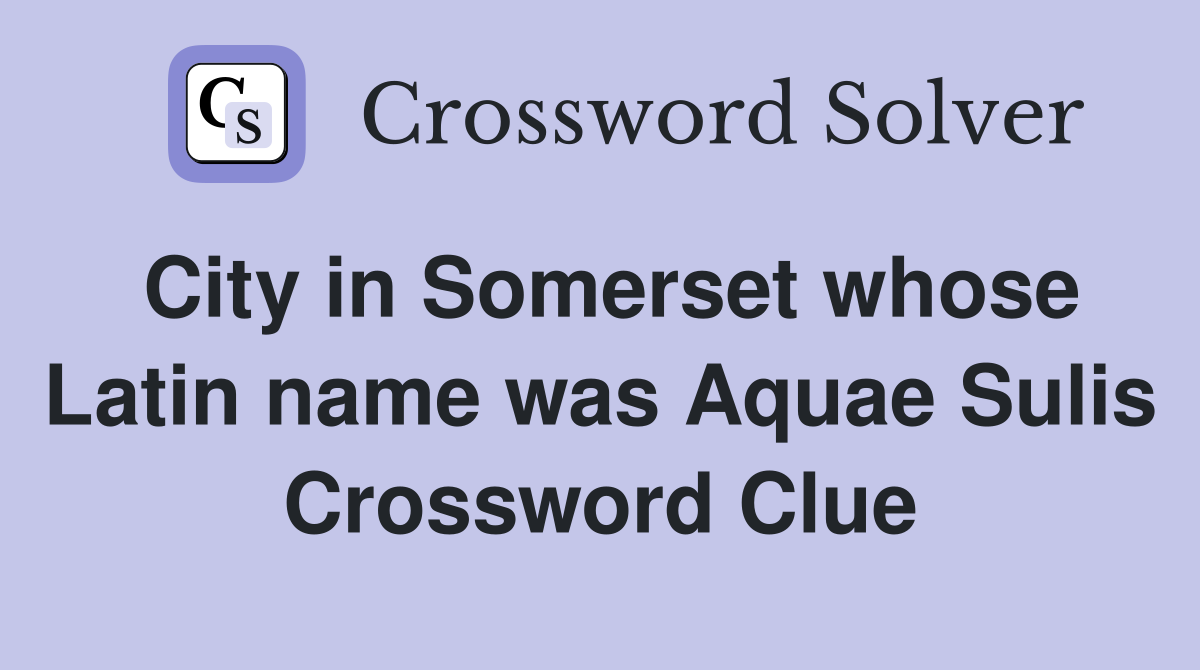 City in Somerset whose Latin name was Aquae Sulis Crossword Clue