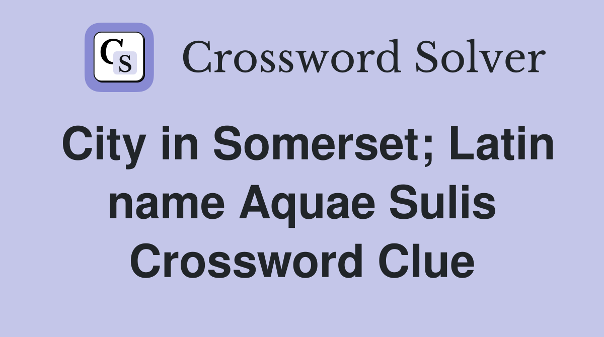City in Somerset; Latin name Aquae Sulis Crossword Clue