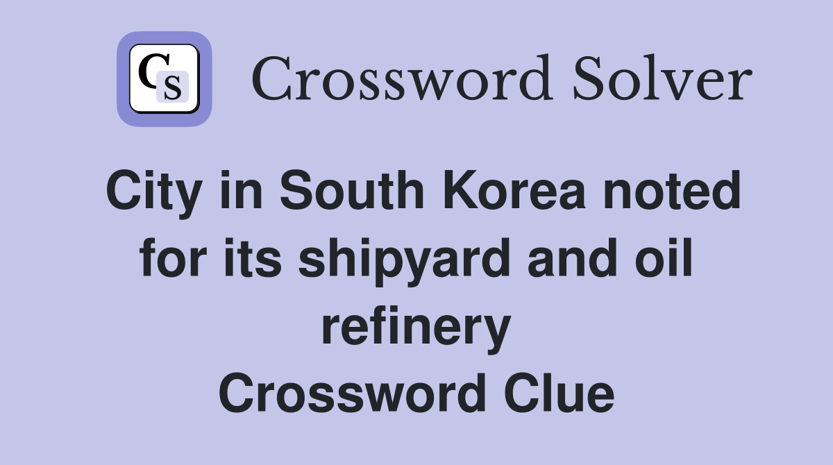 City in South Korea noted for its shipyard and oil refinery Crossword Clue