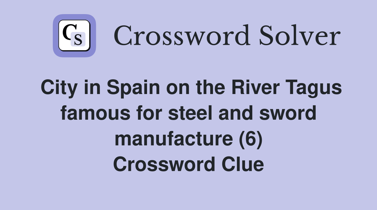 City in Spain on the River Tagus famous for steel and sword manufacture (6) Crossword Clue