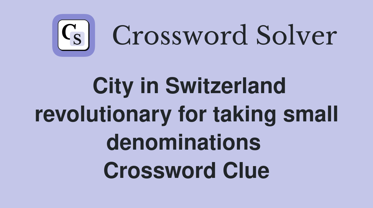 City in Switzerland revolutionary for taking small denominations  Crossword Clue