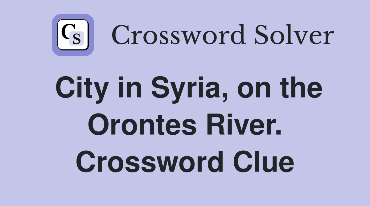 City in Syria, on the Orontes River. Crossword Clue