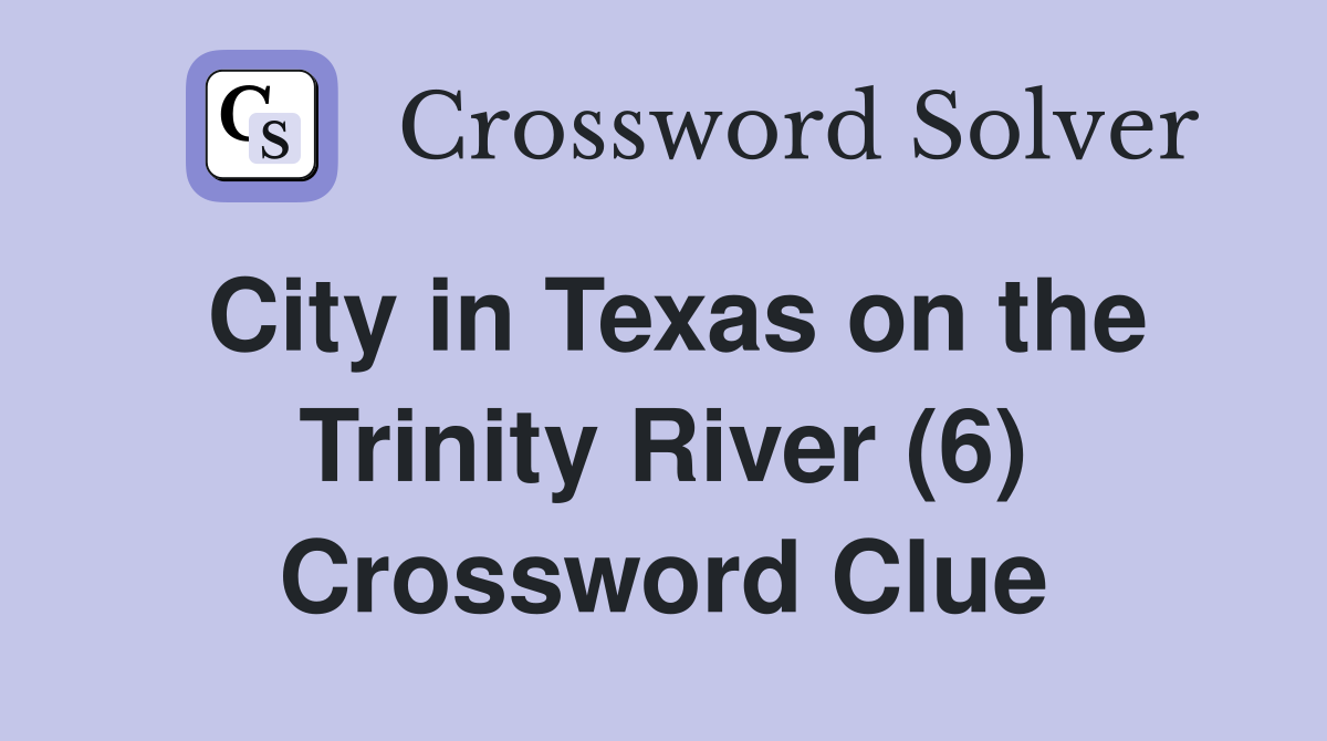 City in Texas on the Trinity River (6) Crossword Clue