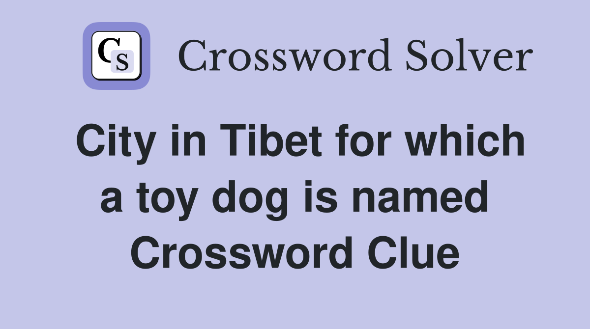 City in Tibet for which a toy dog is named Crossword Clue