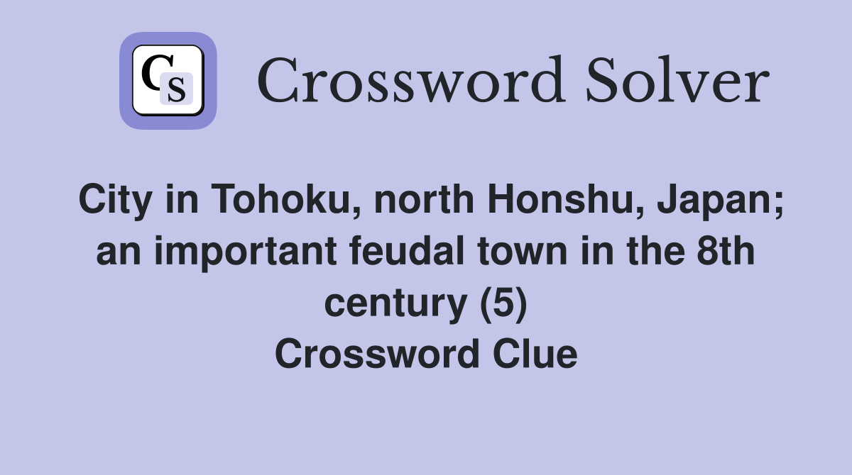 City in Tohoku, north Honshu, Japan; an important feudal town in the 8th century (5) Crossword Clue