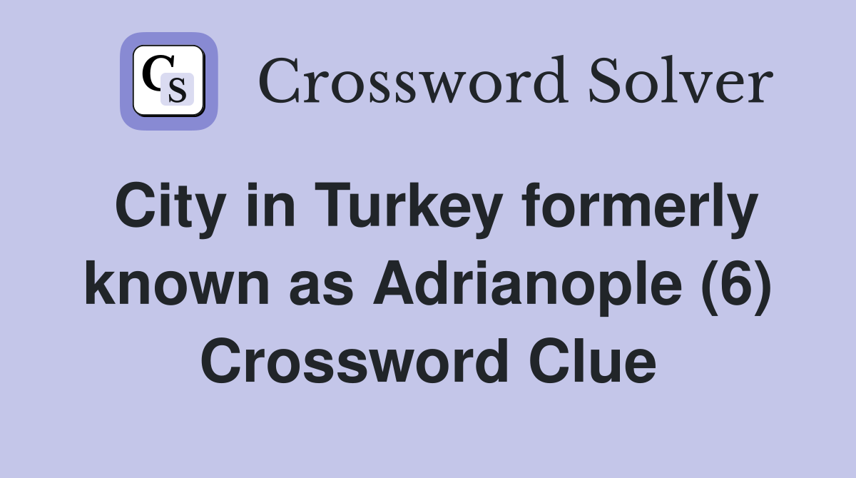 City in Turkey formerly known as Adrianople (6) Crossword Clue