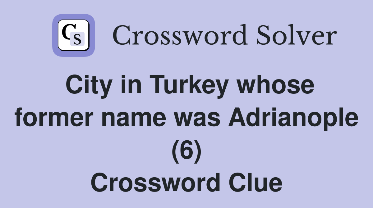 City in Turkey whose former name was Adrianople (6) Crossword Clue
