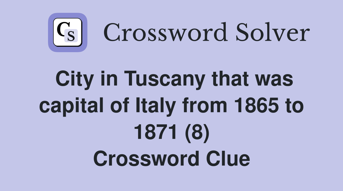 City in Tuscany that was capital of Italy from 1865 to 1871 (8) Crossword Clue