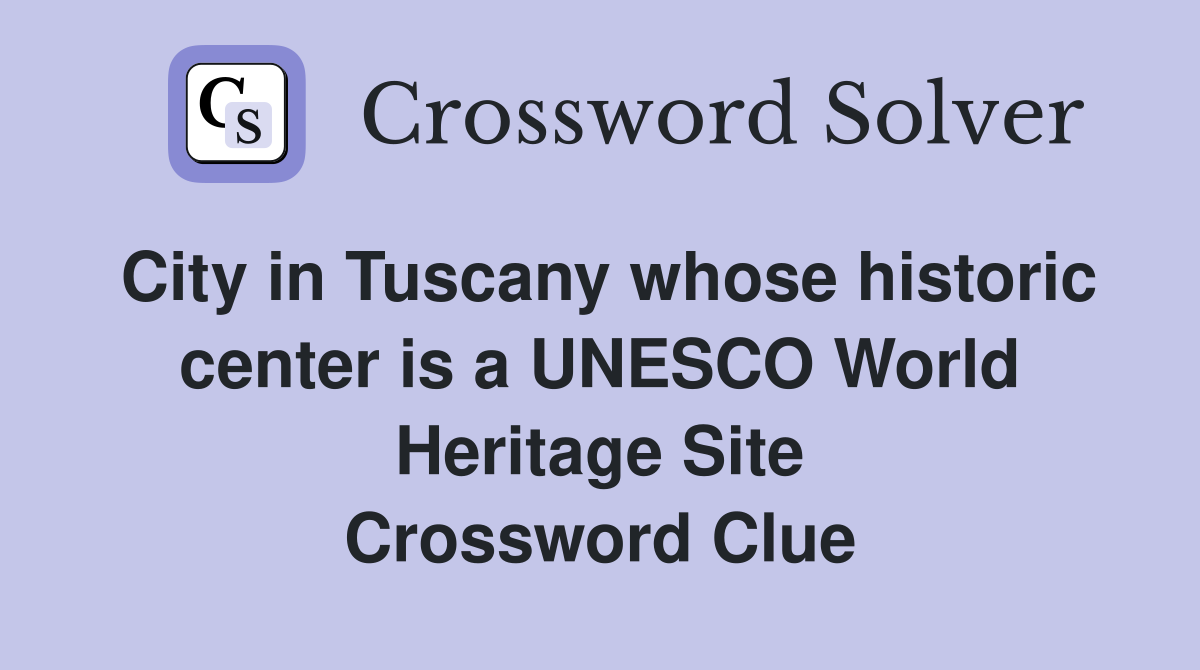 City in Tuscany whose historic center is a UNESCO World Heritage Site Crossword Clue