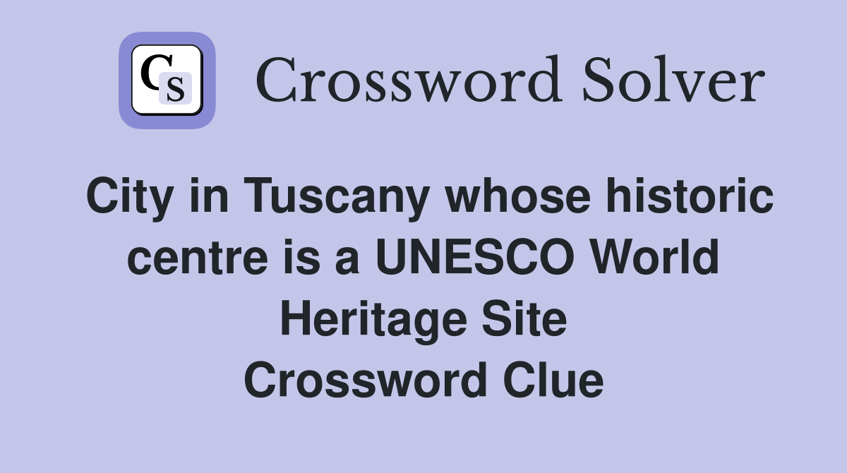 City in Tuscany whose historic centre is a UNESCO World Heritage Site Crossword Clue