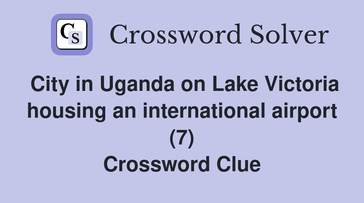 City in Uganda on Lake Victoria housing an international airport (7) Crossword Clue