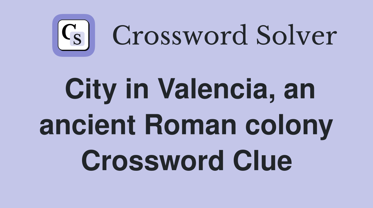 City in Valencia, an ancient Roman colony Crossword Clue