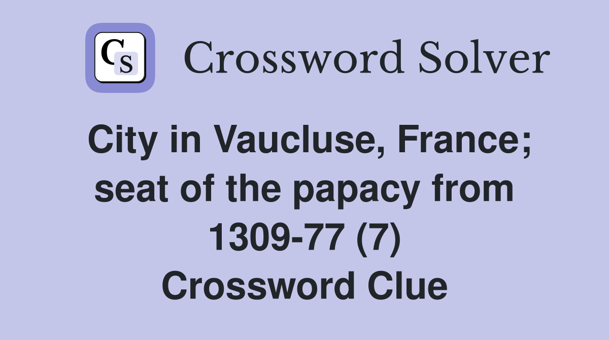 City in Vaucluse, France; seat of the papacy from 1309-77 (7) Crossword Clue