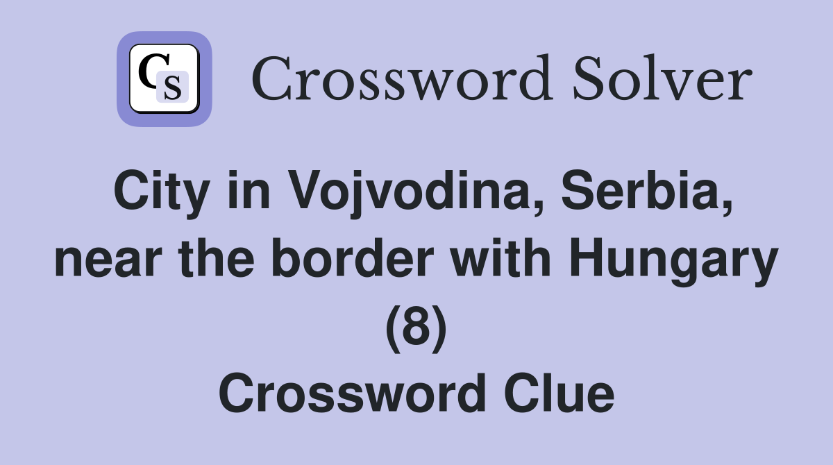 City in Vojvodina, Serbia, near the border with Hungary (8) Crossword Clue