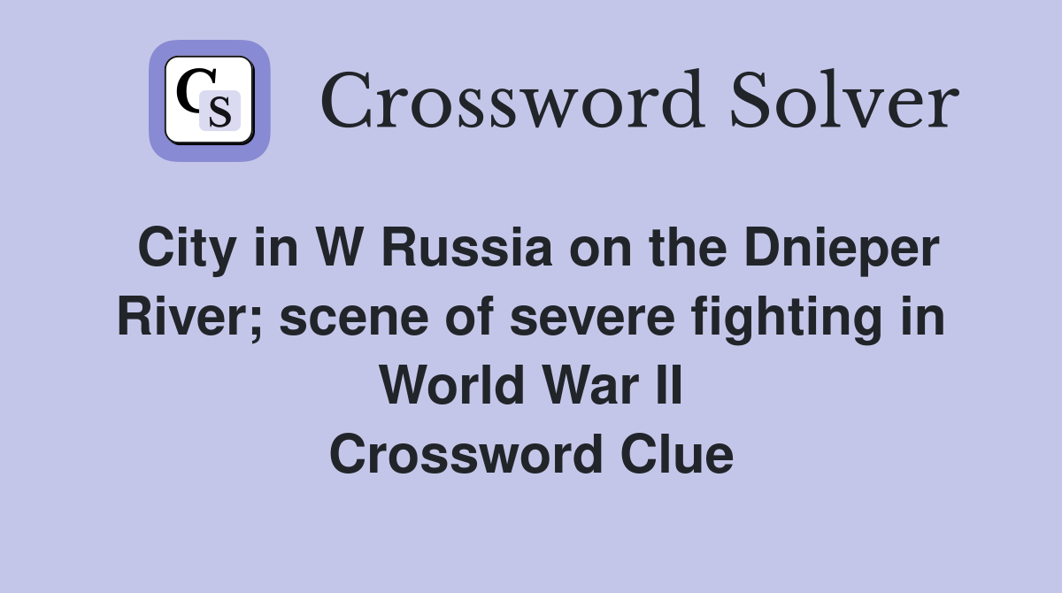 City in W Russia on the Dnieper River; scene of severe fighting in World War II Crossword Clue