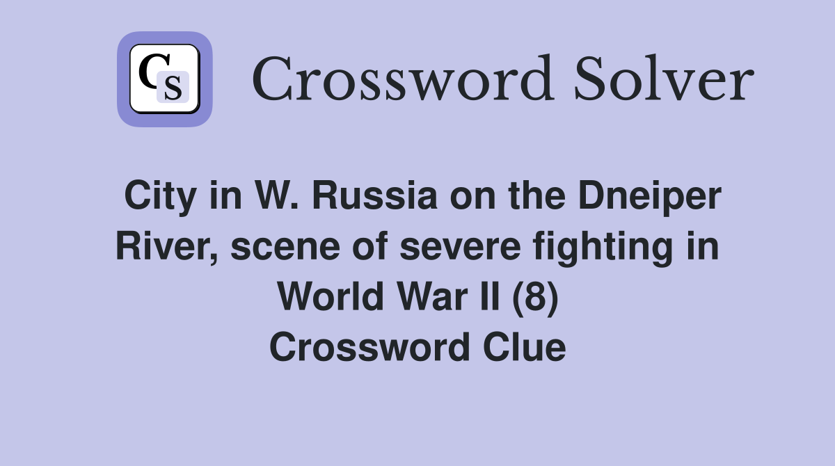 City in W. Russia on the Dneiper River, scene of severe fighting in World War II (8) Crossword Clue