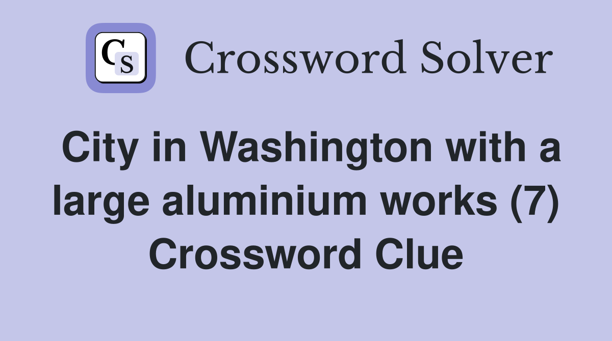 City in Washington with a large aluminium works (7) Crossword Clue