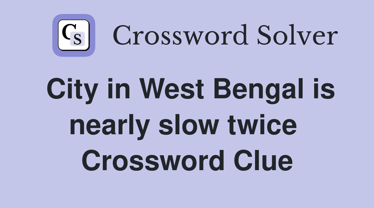 City in West Bengal is nearly slow twice  Crossword Clue
