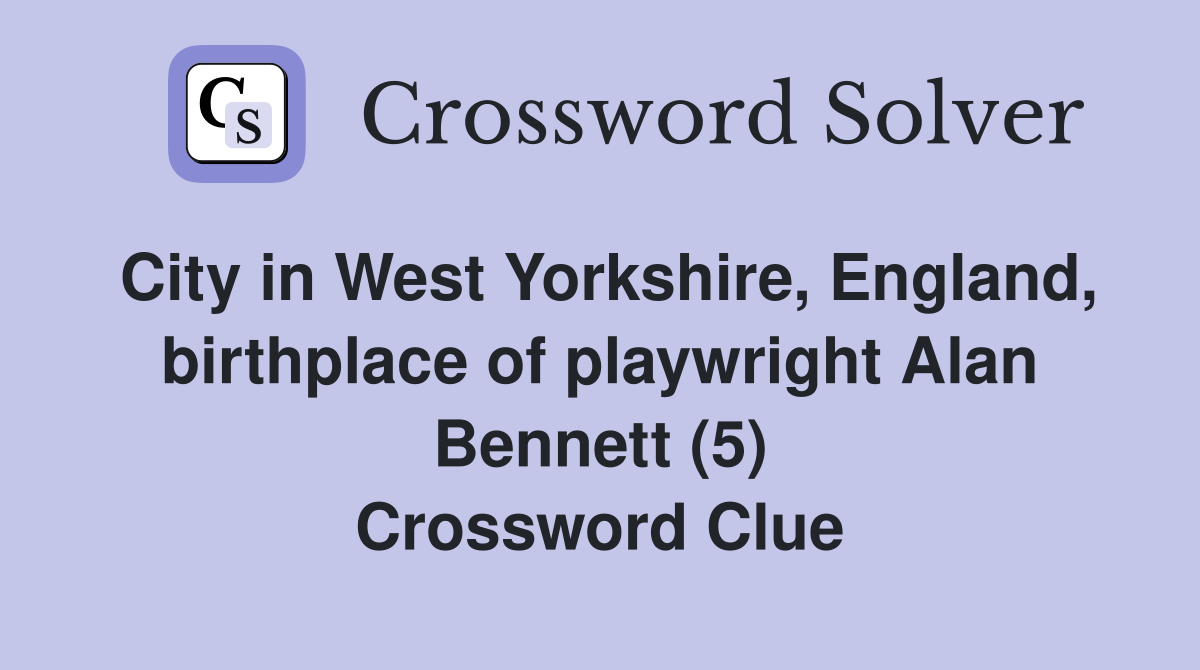 City in West Yorkshire, England, birthplace of playwright Alan Bennett (5) Crossword Clue