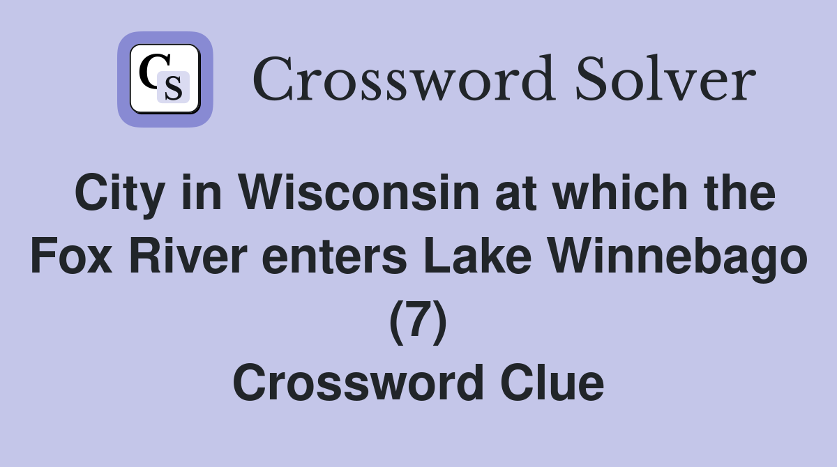 City in Wisconsin at which the Fox River enters Lake Winnebago (7) Crossword Clue