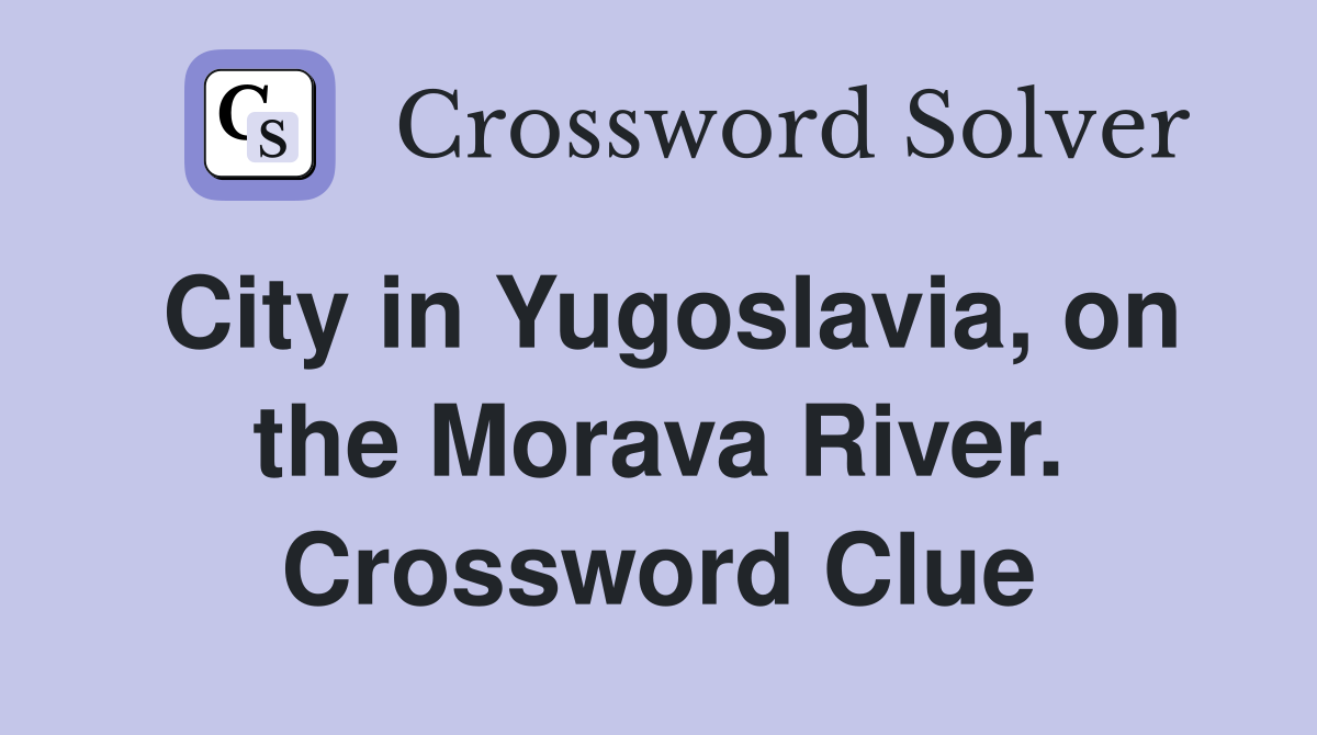 City in Yugoslavia, on the Morava River. Crossword Clue