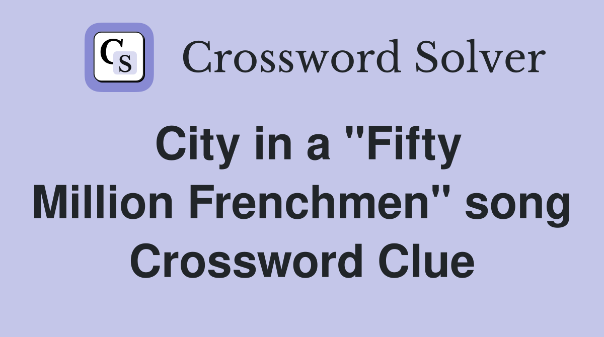 City in a "Fifty Million Frenchmen" song Crossword Clue