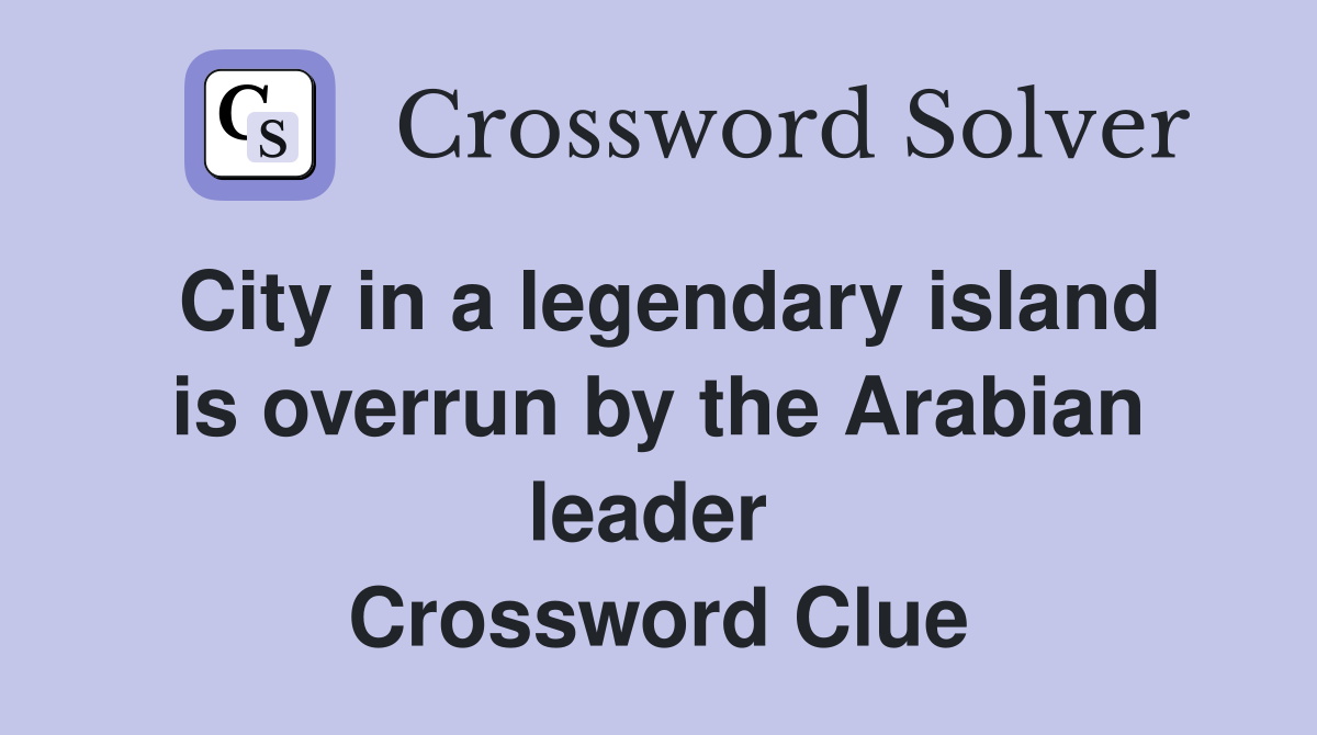 City in a legendary island is overrun by the Arabian leader  Crossword Clue