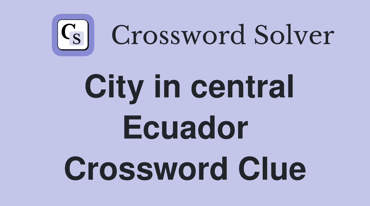 City in central Ecuador Crossword Clue