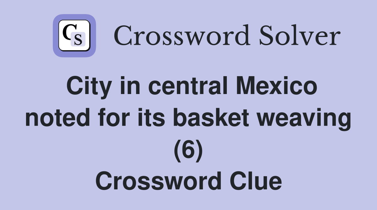 City in central Mexico noted for its basket weaving (6) Crossword Clue