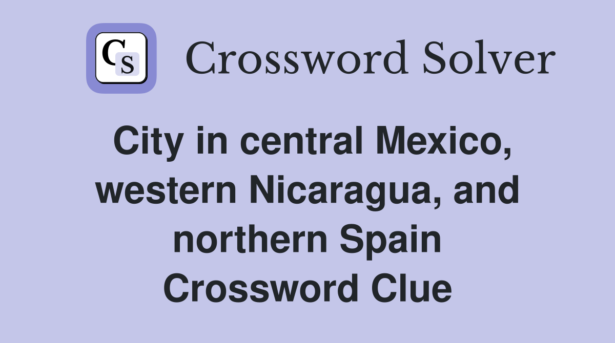 City in central Mexico, western Nicaragua, and northern Spain Crossword Clue