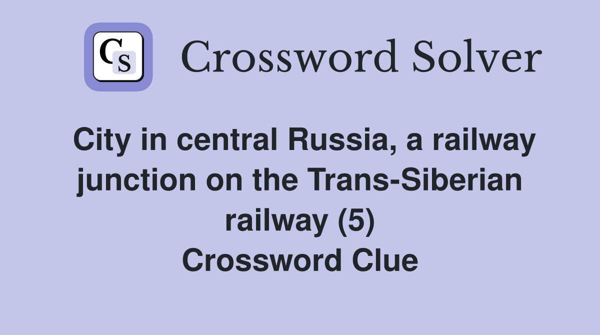 City in central Russia, a railway junction on the Trans-Siberian railway (5) Crossword Clue