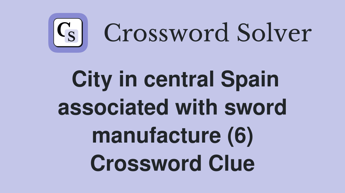 City in central Spain associated with sword manufacture (6) Crossword Clue