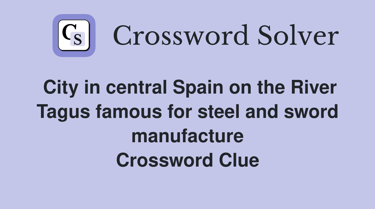 City in central Spain on the River Tagus famous for steel and sword manufacture Crossword Clue
