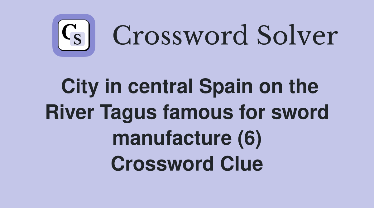 City in central Spain on the River Tagus famous for sword manufacture (6) Crossword Clue