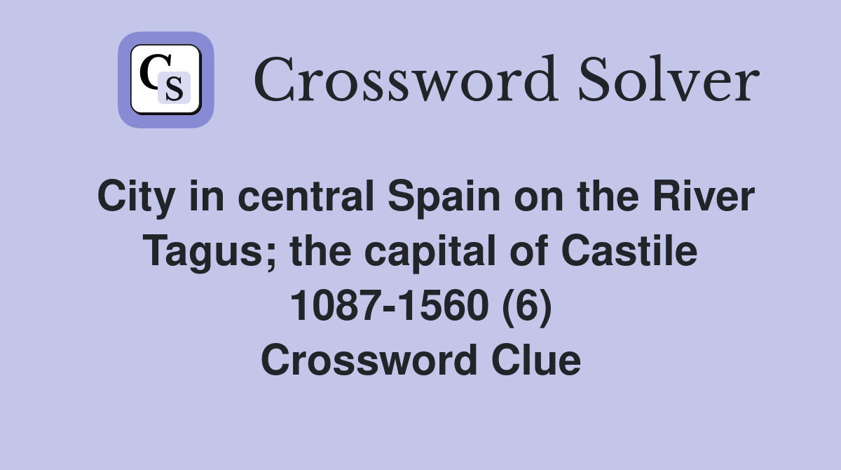 City in central Spain on the River Tagus; the capital of Castile 1087-1560 (6) Crossword Clue