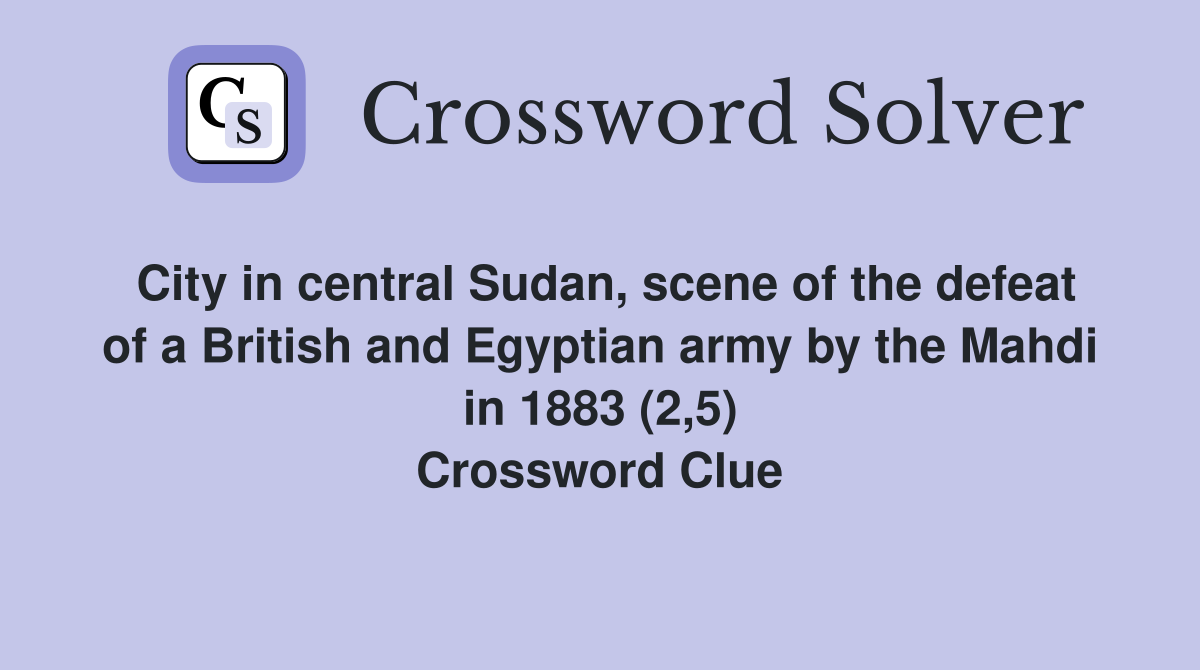 City in central Sudan, scene of the defeat of a British and Egyptian army by the Mahdi in 1883 (2,5) Crossword Clue