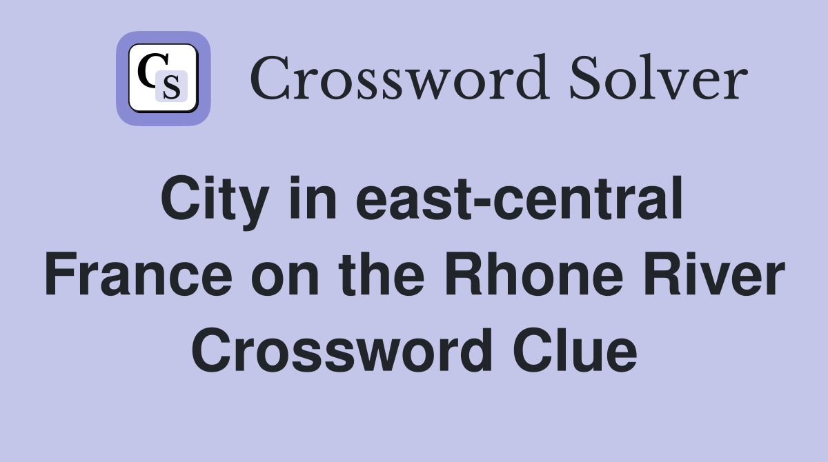 City in east-central France on the Rhone River Crossword Clue