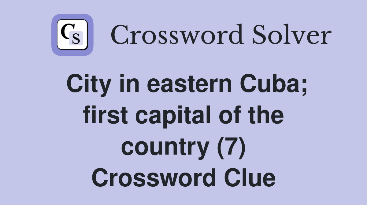 City in eastern Cuba; first capital of the country (7) Crossword Clue