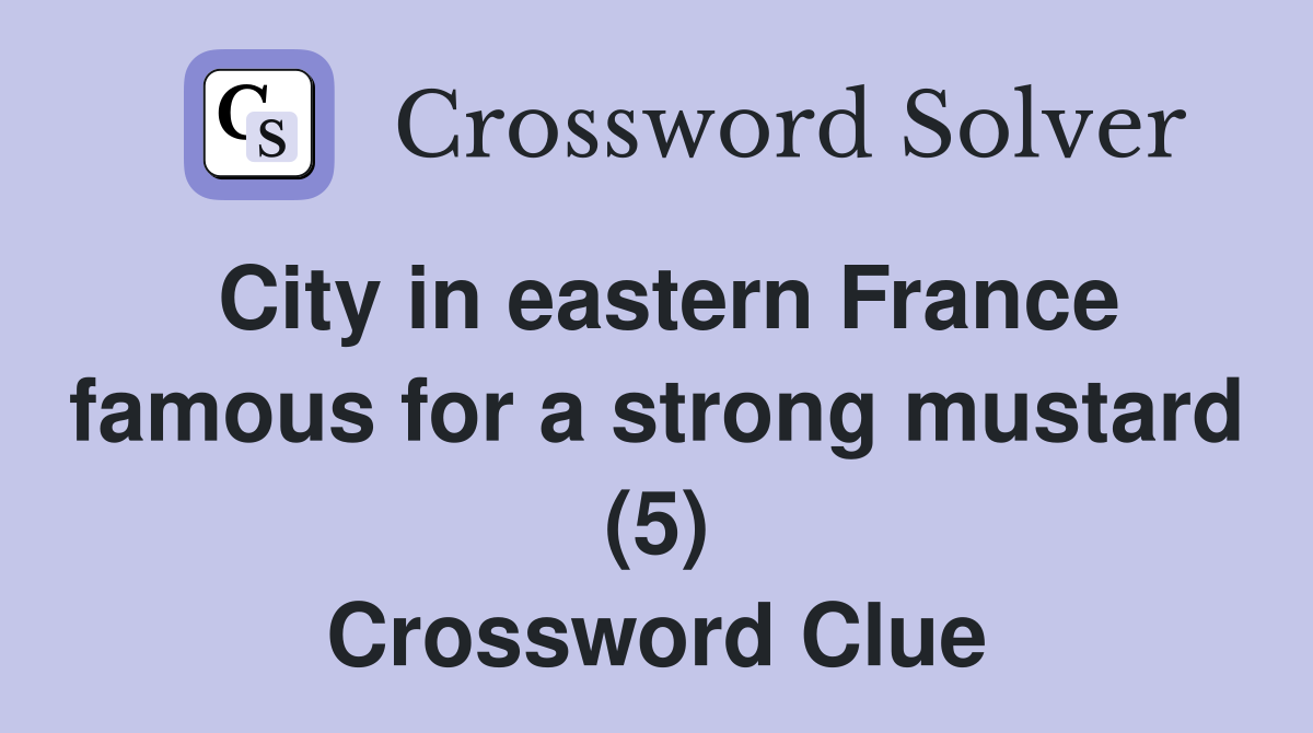 City in eastern France famous for a strong mustard (5) Crossword Clue