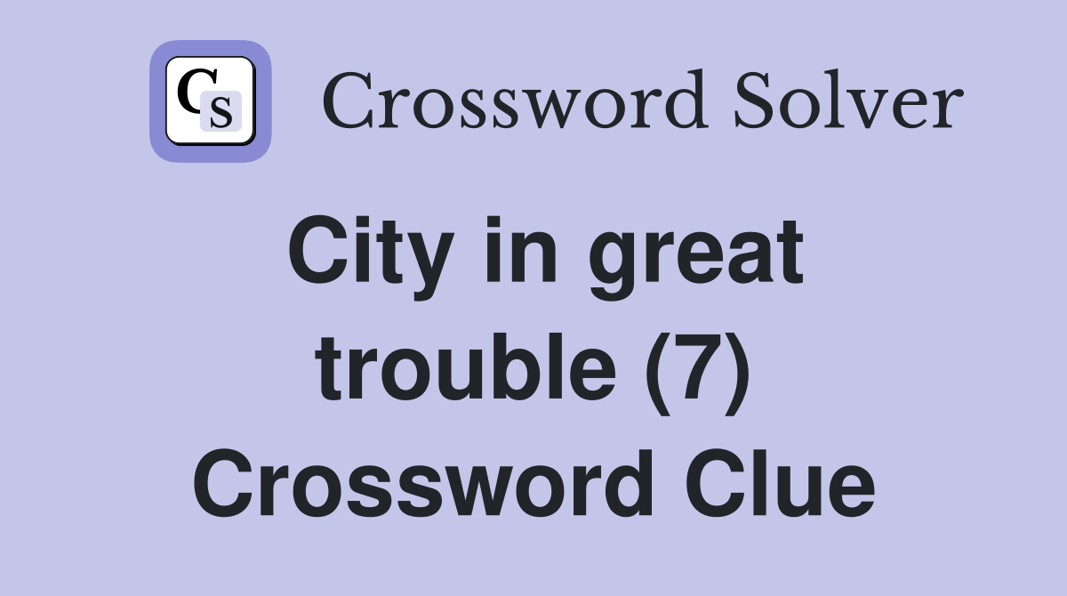 City in great trouble (7) Crossword Clue
