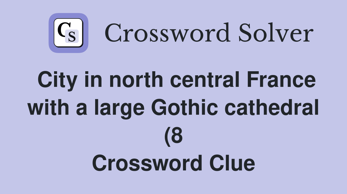 City in north central France with a large Gothic cathedral (8 City in north central France with a large Gothic cathedral (8