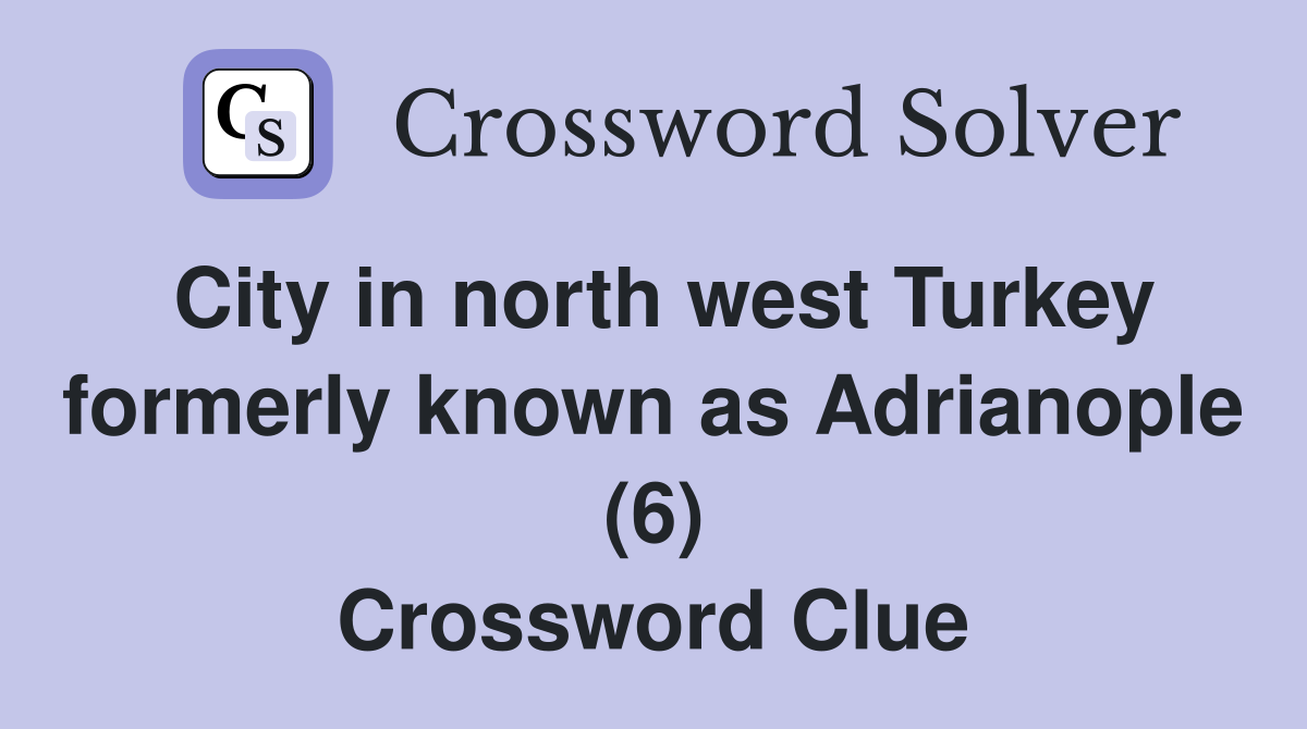 City in north west Turkey formerly known as Adrianople (6) Crossword Clue