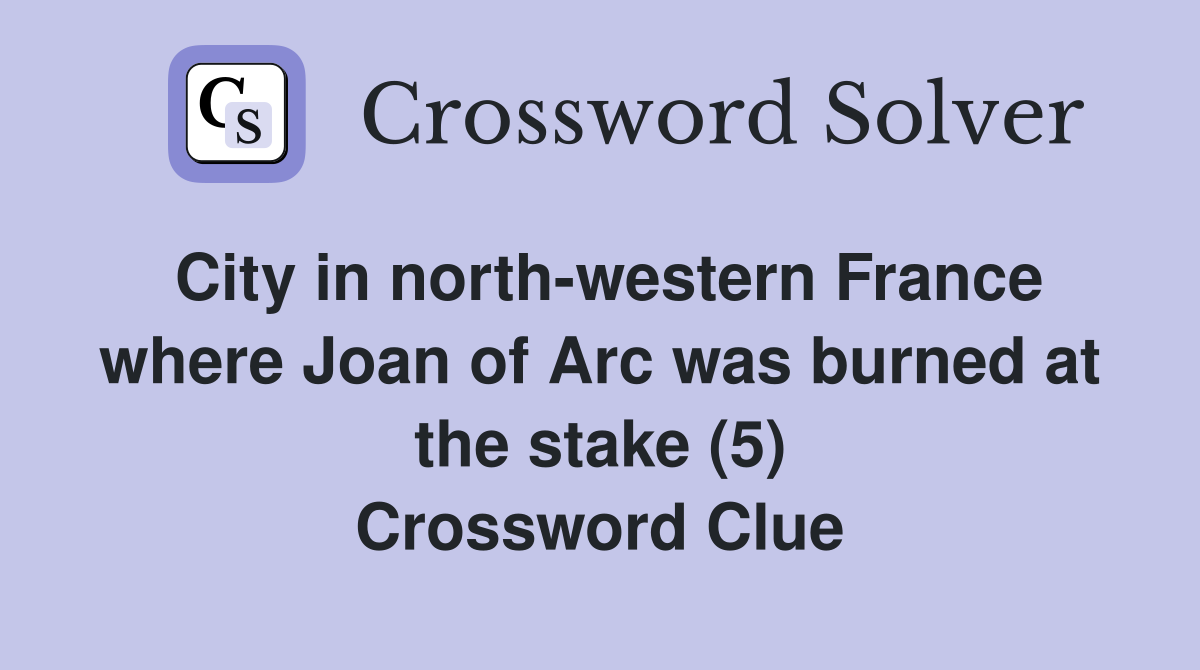 City in north-western France where Joan of Arc was burned at the stake (5) Crossword Clue