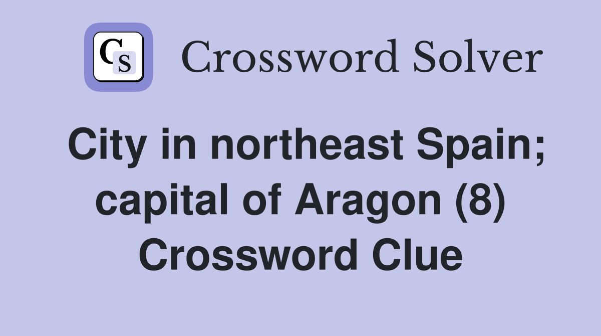 City in northeast Spain; capital of Aragon (8) Crossword Clue