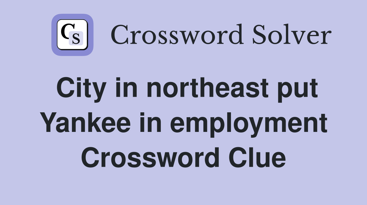 City in northeast put Yankee in employment Crossword Clue