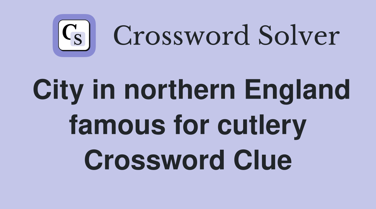 City in northern England famous for cutlery Crossword Clue