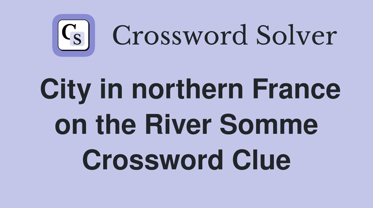 City in northern France on the River Somme Crossword Clue