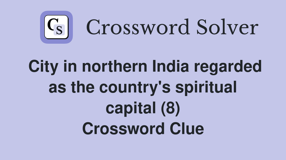 City in northern India regarded as the country's spiritual capital (8) Crossword Clue