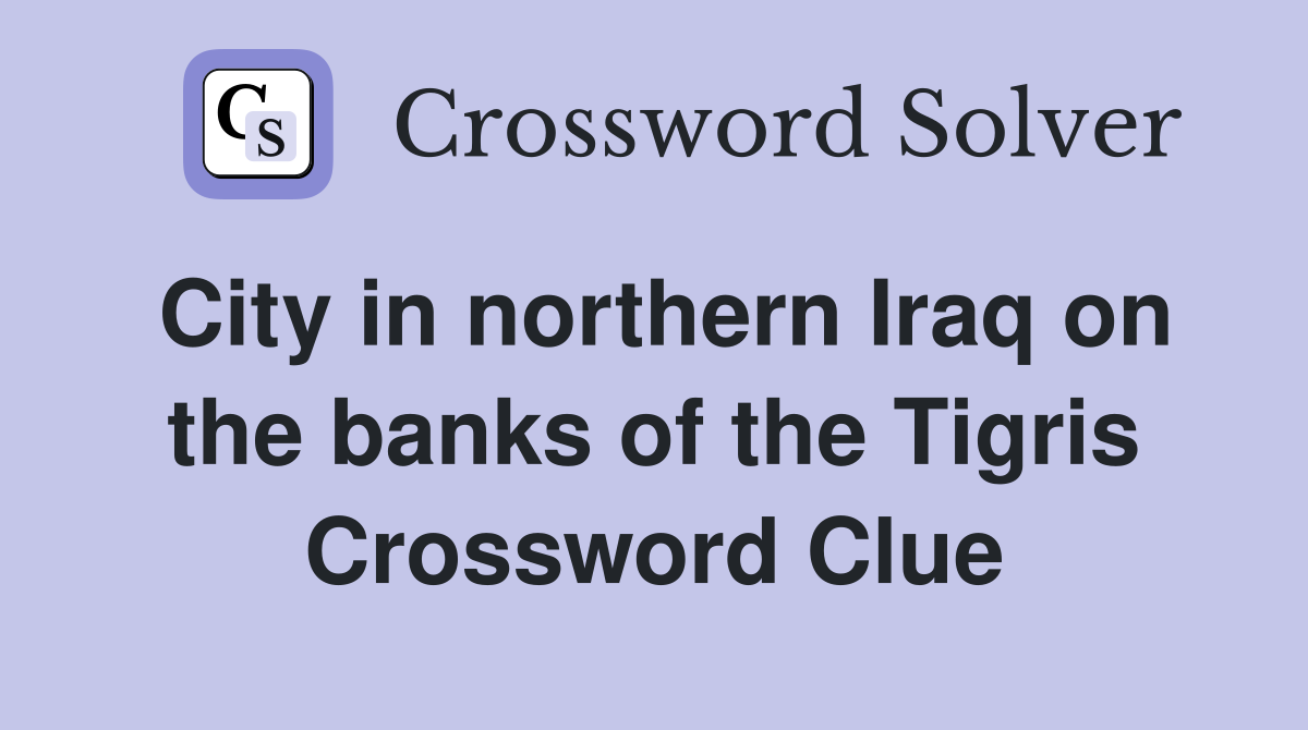 City in northern Iraq on the banks of the Tigris Crossword Clue